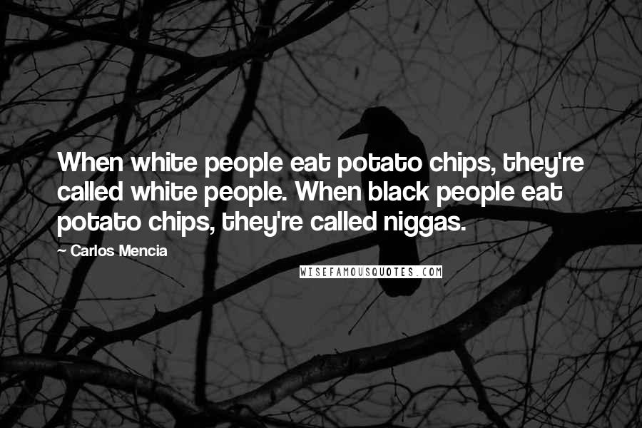 Carlos Mencia Quotes: When white people eat potato chips, they're called white people. When black people eat potato chips, they're called niggas.