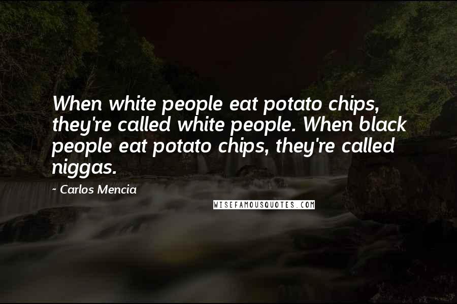 Carlos Mencia Quotes: When white people eat potato chips, they're called white people. When black people eat potato chips, they're called niggas.