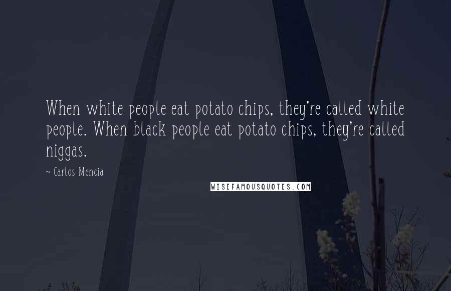 Carlos Mencia Quotes: When white people eat potato chips, they're called white people. When black people eat potato chips, they're called niggas.