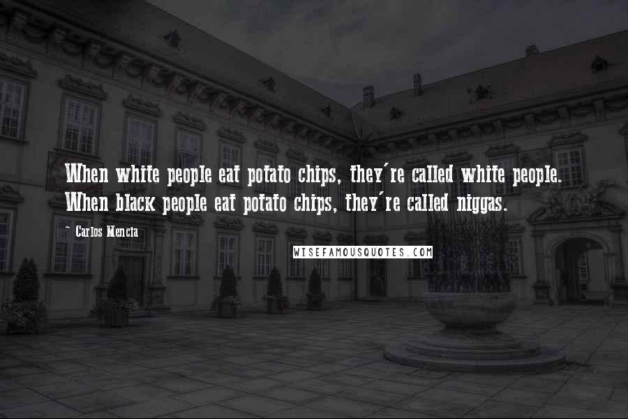 Carlos Mencia Quotes: When white people eat potato chips, they're called white people. When black people eat potato chips, they're called niggas.