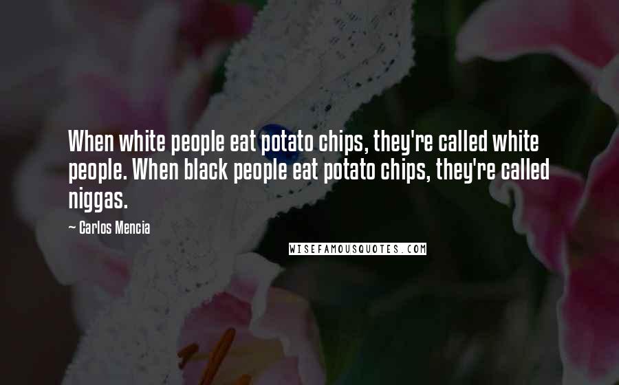 Carlos Mencia Quotes: When white people eat potato chips, they're called white people. When black people eat potato chips, they're called niggas.