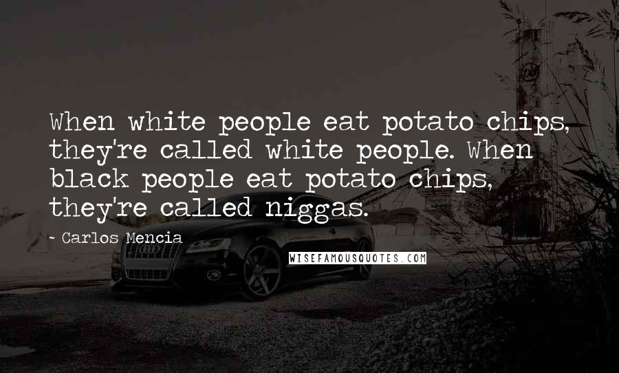 Carlos Mencia Quotes: When white people eat potato chips, they're called white people. When black people eat potato chips, they're called niggas.