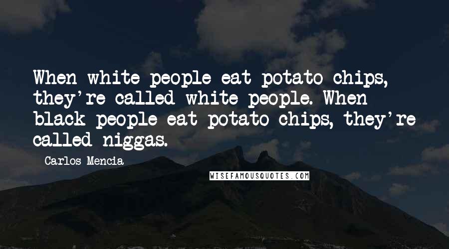 Carlos Mencia Quotes: When white people eat potato chips, they're called white people. When black people eat potato chips, they're called niggas.