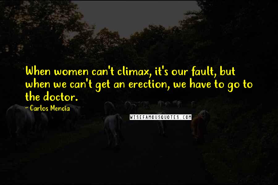 Carlos Mencia Quotes: When women can't climax, it's our fault, but when we can't get an erection, we have to go to the doctor.