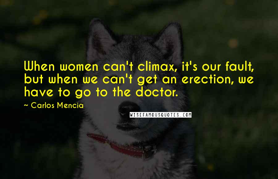 Carlos Mencia Quotes: When women can't climax, it's our fault, but when we can't get an erection, we have to go to the doctor.