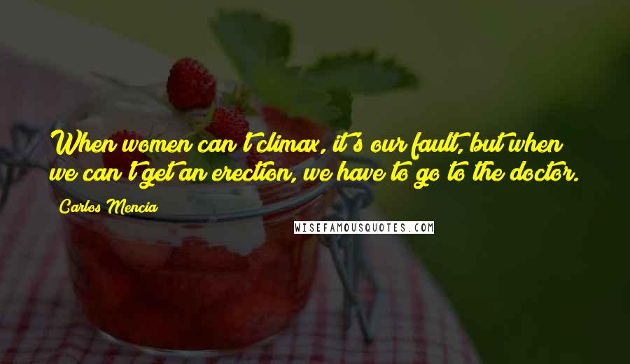 Carlos Mencia Quotes: When women can't climax, it's our fault, but when we can't get an erection, we have to go to the doctor.