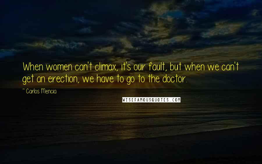 Carlos Mencia Quotes: When women can't climax, it's our fault, but when we can't get an erection, we have to go to the doctor.