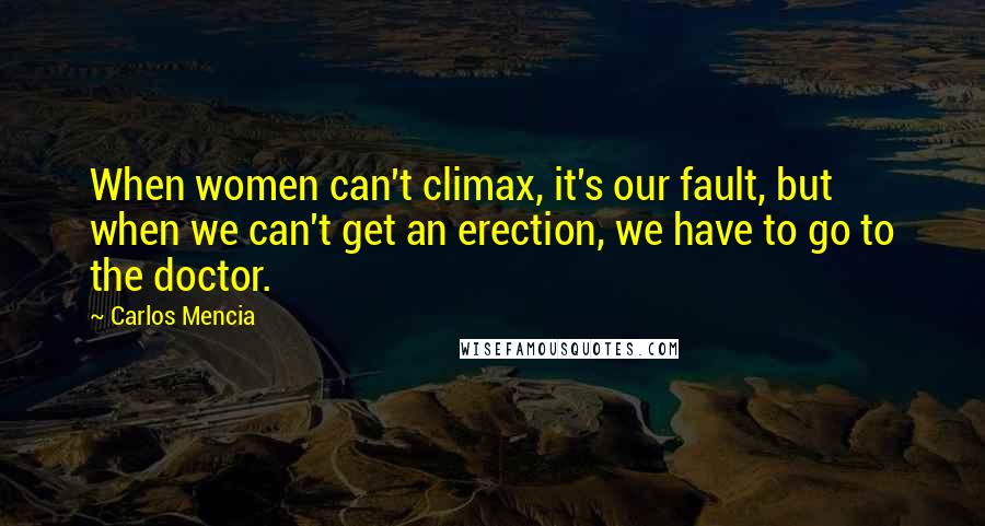 Carlos Mencia Quotes: When women can't climax, it's our fault, but when we can't get an erection, we have to go to the doctor.