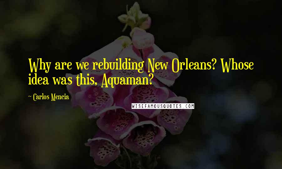 Carlos Mencia Quotes: Why are we rebuilding New Orleans? Whose idea was this, Aquaman?