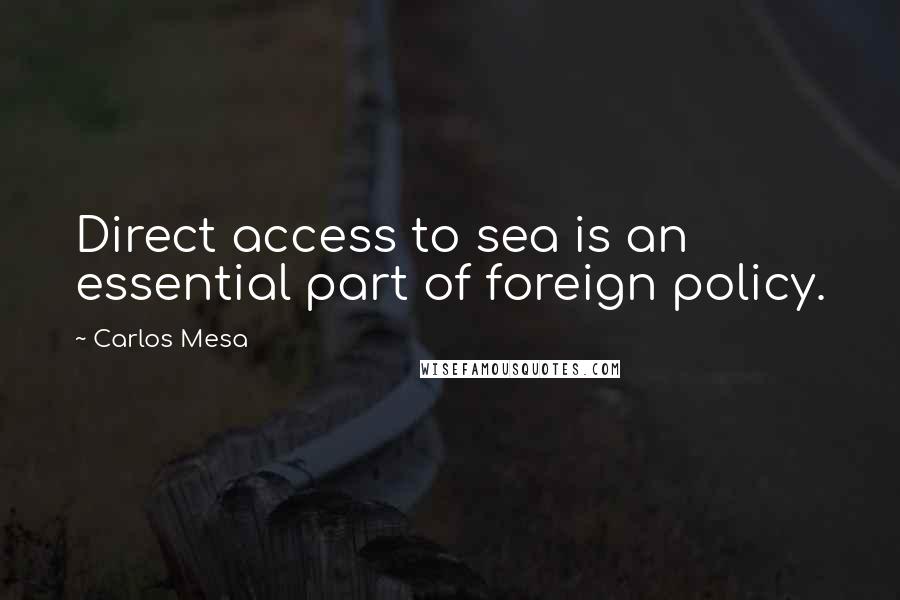 Carlos Mesa Quotes: Direct access to sea is an essential part of foreign policy.