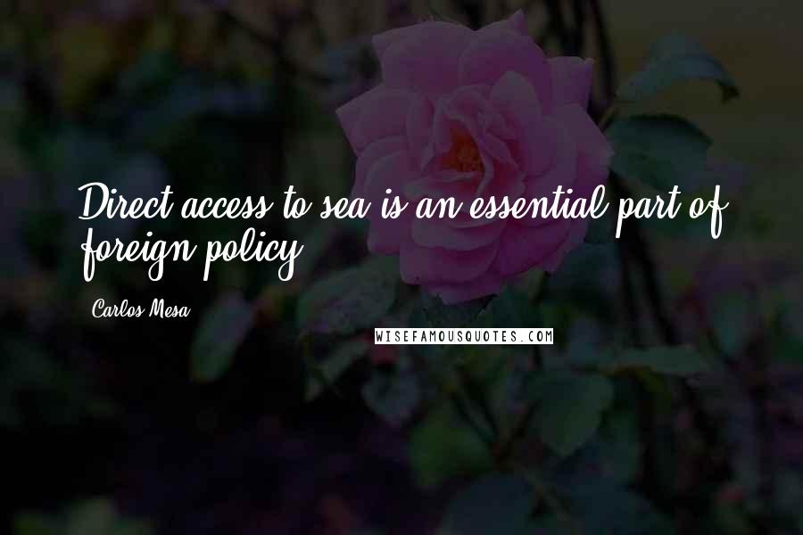 Carlos Mesa Quotes: Direct access to sea is an essential part of foreign policy.
