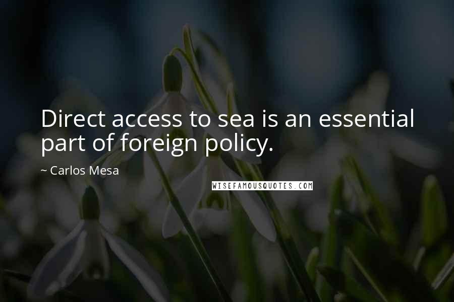 Carlos Mesa Quotes: Direct access to sea is an essential part of foreign policy.