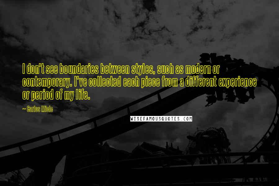 Carlos Miele Quotes: I don't see boundaries between styles, such as modern or contemporary. I've collected each piece from a different experience or period of my life.