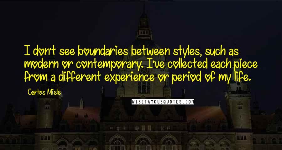 Carlos Miele Quotes: I don't see boundaries between styles, such as modern or contemporary. I've collected each piece from a different experience or period of my life.