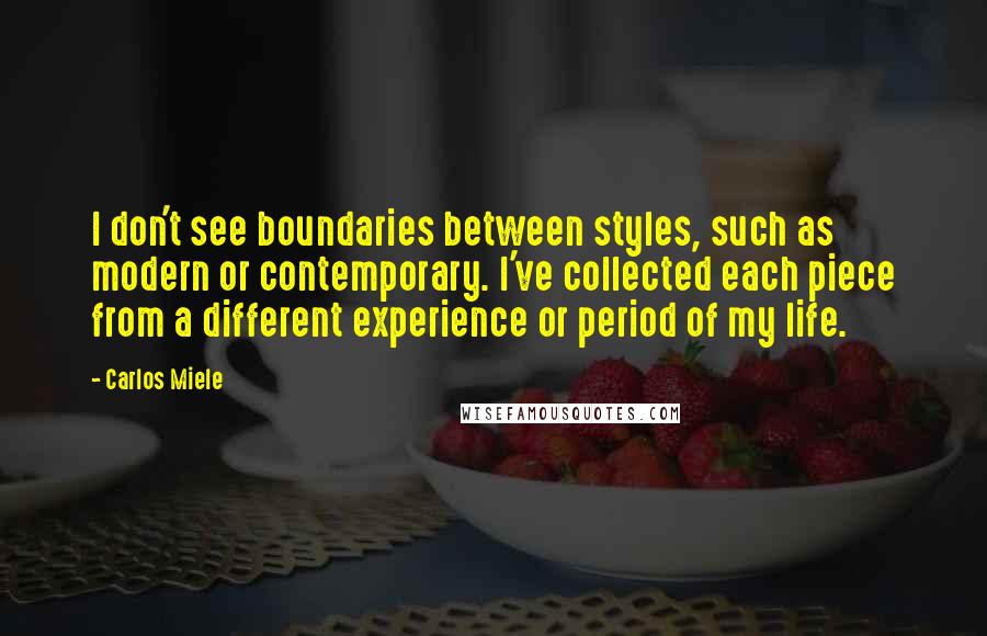 Carlos Miele Quotes: I don't see boundaries between styles, such as modern or contemporary. I've collected each piece from a different experience or period of my life.