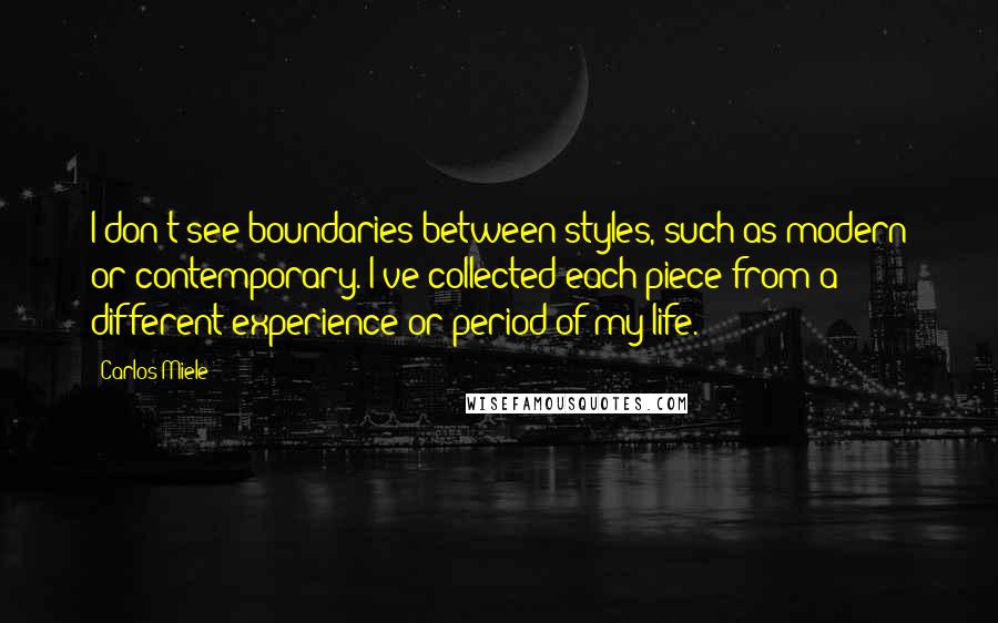 Carlos Miele Quotes: I don't see boundaries between styles, such as modern or contemporary. I've collected each piece from a different experience or period of my life.