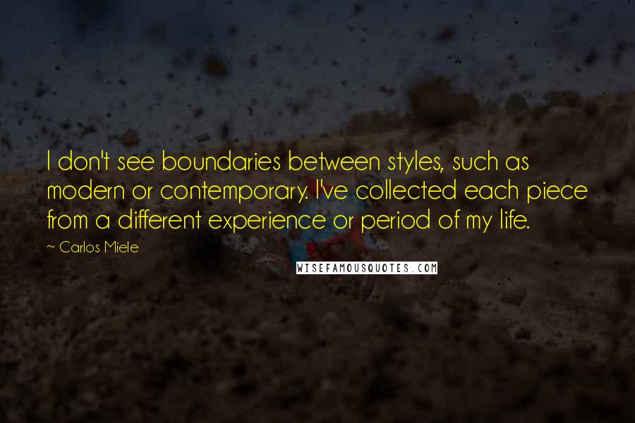 Carlos Miele Quotes: I don't see boundaries between styles, such as modern or contemporary. I've collected each piece from a different experience or period of my life.