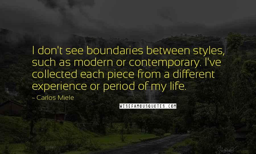 Carlos Miele Quotes: I don't see boundaries between styles, such as modern or contemporary. I've collected each piece from a different experience or period of my life.