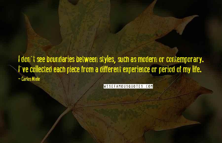 Carlos Miele Quotes: I don't see boundaries between styles, such as modern or contemporary. I've collected each piece from a different experience or period of my life.