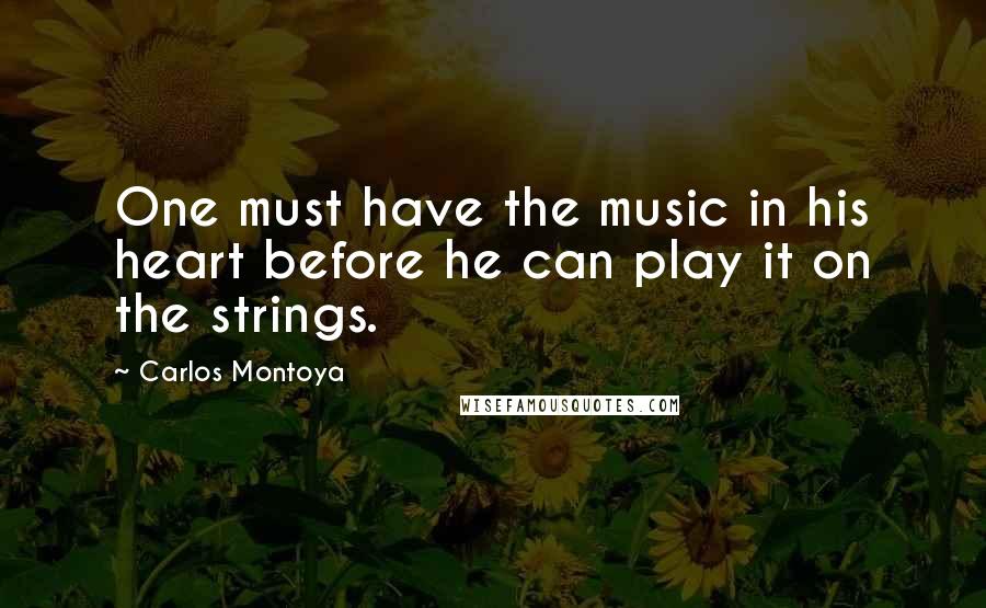 Carlos Montoya Quotes: One must have the music in his heart before he can play it on the strings.