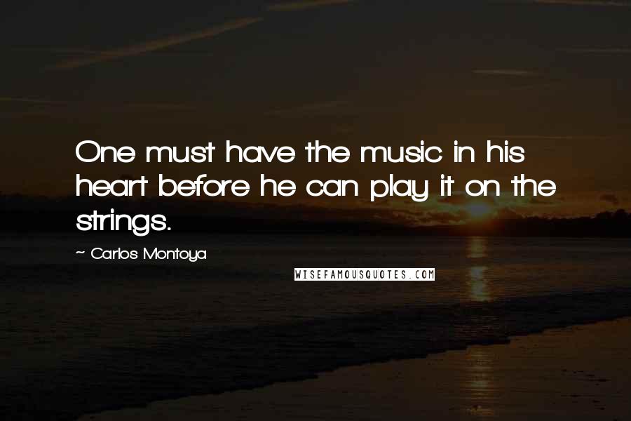 Carlos Montoya Quotes: One must have the music in his heart before he can play it on the strings.