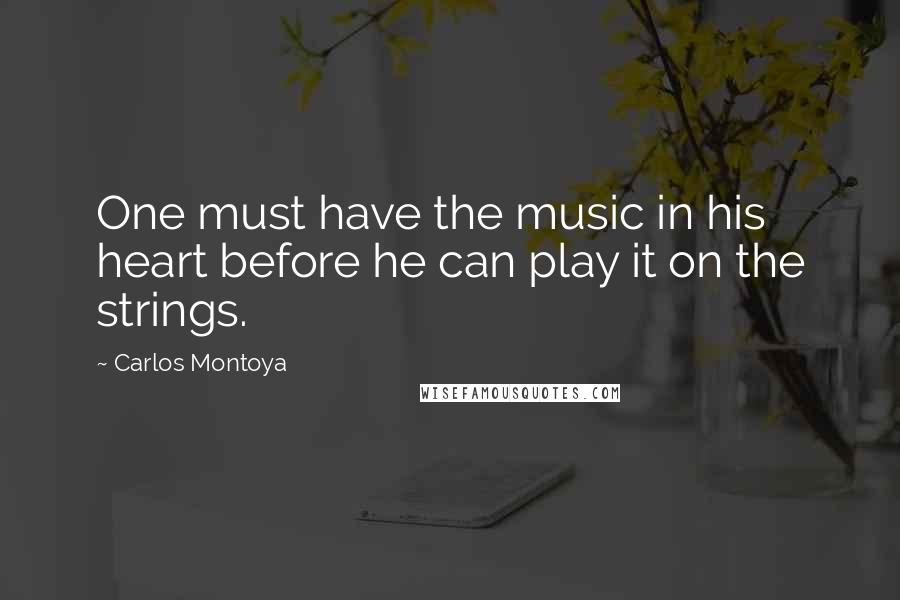 Carlos Montoya Quotes: One must have the music in his heart before he can play it on the strings.