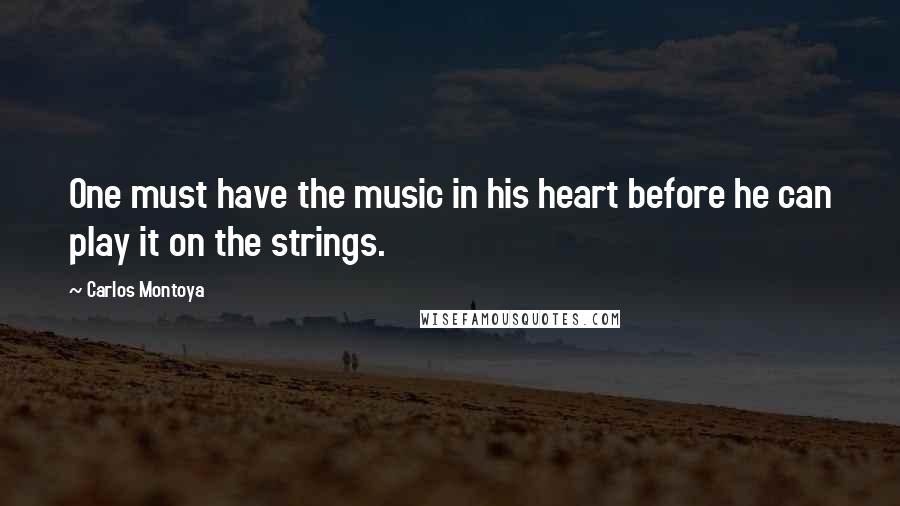 Carlos Montoya Quotes: One must have the music in his heart before he can play it on the strings.