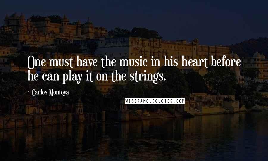 Carlos Montoya Quotes: One must have the music in his heart before he can play it on the strings.