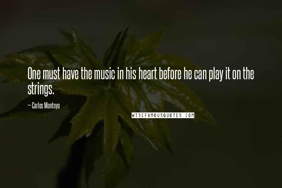 Carlos Montoya Quotes: One must have the music in his heart before he can play it on the strings.