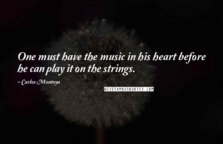 Carlos Montoya Quotes: One must have the music in his heart before he can play it on the strings.