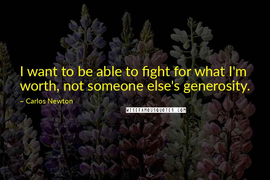 Carlos Newton Quotes: I want to be able to fight for what I'm worth, not someone else's generosity.