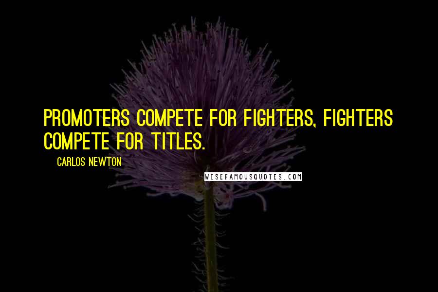 Carlos Newton Quotes: Promoters compete for fighters, fighters compete for titles.