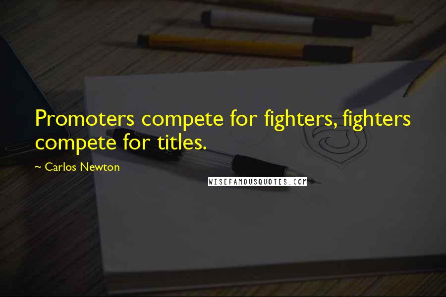 Carlos Newton Quotes: Promoters compete for fighters, fighters compete for titles.