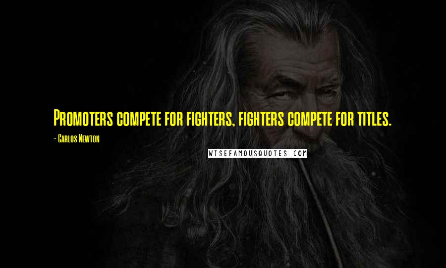 Carlos Newton Quotes: Promoters compete for fighters, fighters compete for titles.
