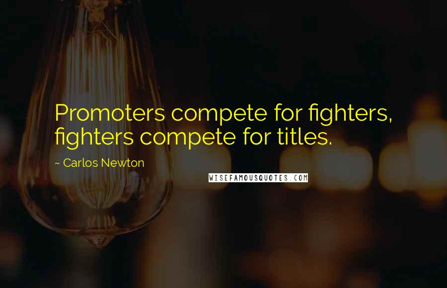 Carlos Newton Quotes: Promoters compete for fighters, fighters compete for titles.