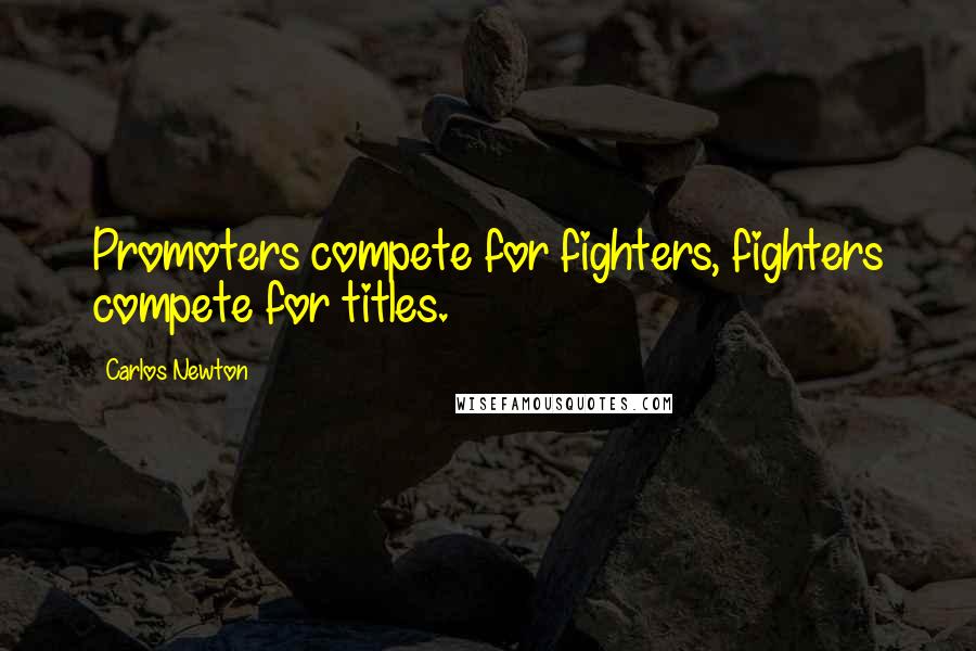 Carlos Newton Quotes: Promoters compete for fighters, fighters compete for titles.