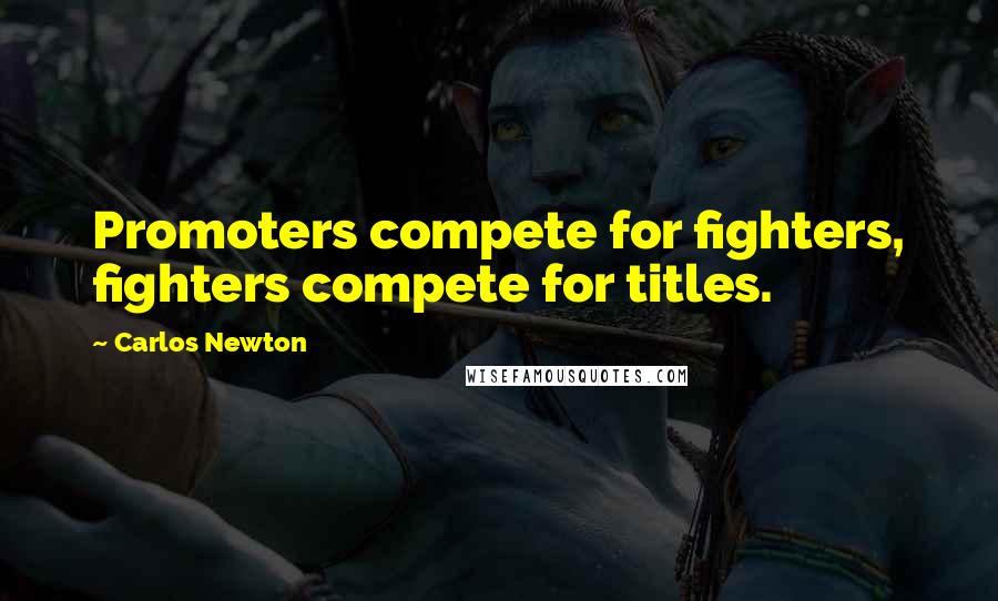 Carlos Newton Quotes: Promoters compete for fighters, fighters compete for titles.