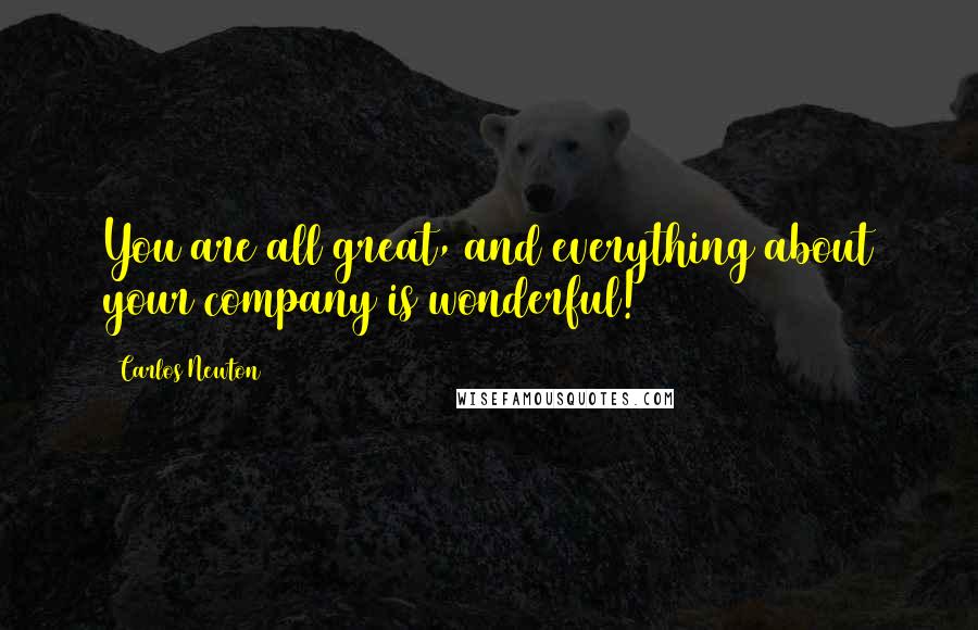 Carlos Newton Quotes: You are all great, and everything about your company is wonderful!