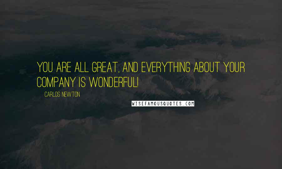 Carlos Newton Quotes: You are all great, and everything about your company is wonderful!