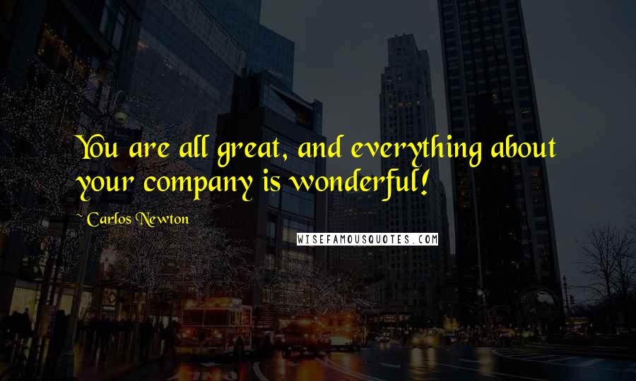 Carlos Newton Quotes: You are all great, and everything about your company is wonderful!