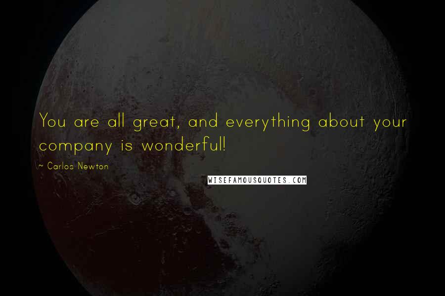 Carlos Newton Quotes: You are all great, and everything about your company is wonderful!