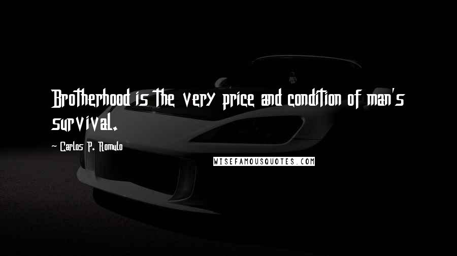 Carlos P. Romulo Quotes: Brotherhood is the very price and condition of man's survival.