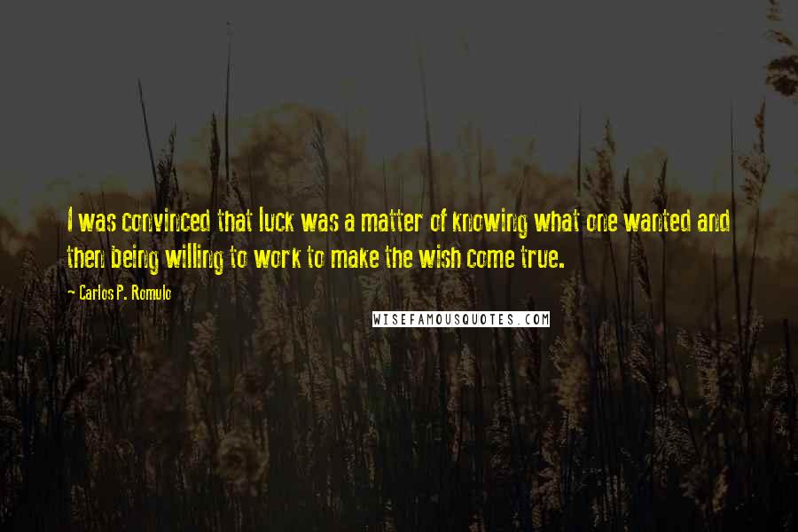 Carlos P. Romulo Quotes: I was convinced that luck was a matter of knowing what one wanted and then being willing to work to make the wish come true.