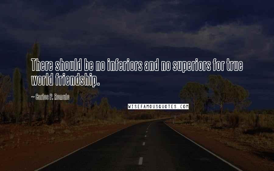 Carlos P. Romulo Quotes: There should be no inferiors and no superiors for true world friendship.