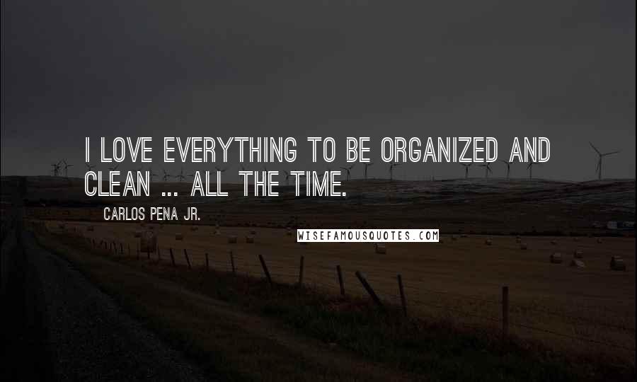 Carlos Pena Jr. Quotes: I love everything to be organized and clean ... all the time.