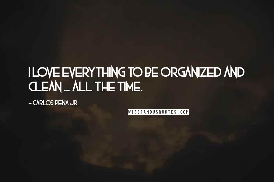 Carlos Pena Jr. Quotes: I love everything to be organized and clean ... all the time.