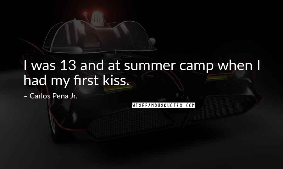 Carlos Pena Jr. Quotes: I was 13 and at summer camp when I had my first kiss.