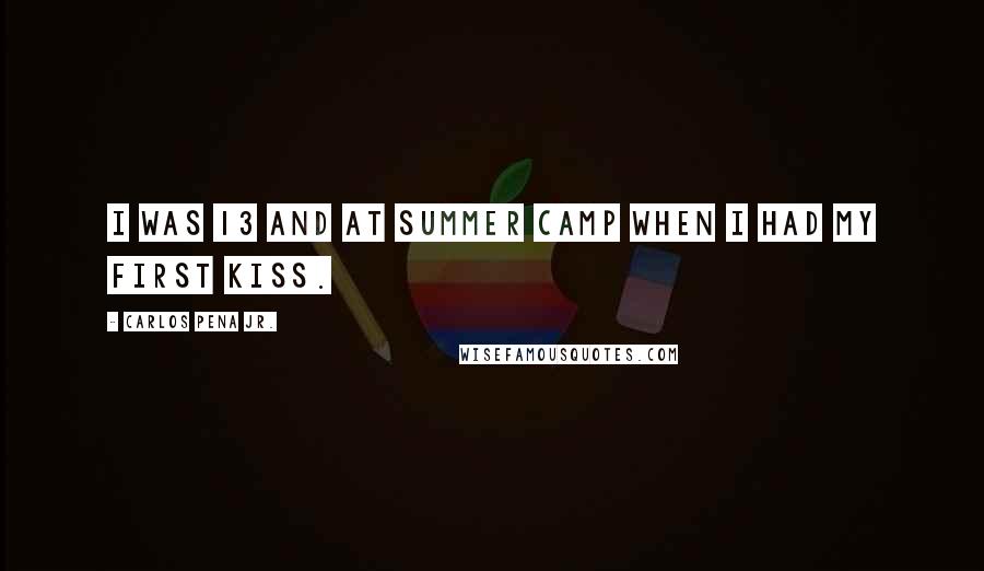 Carlos Pena Jr. Quotes: I was 13 and at summer camp when I had my first kiss.