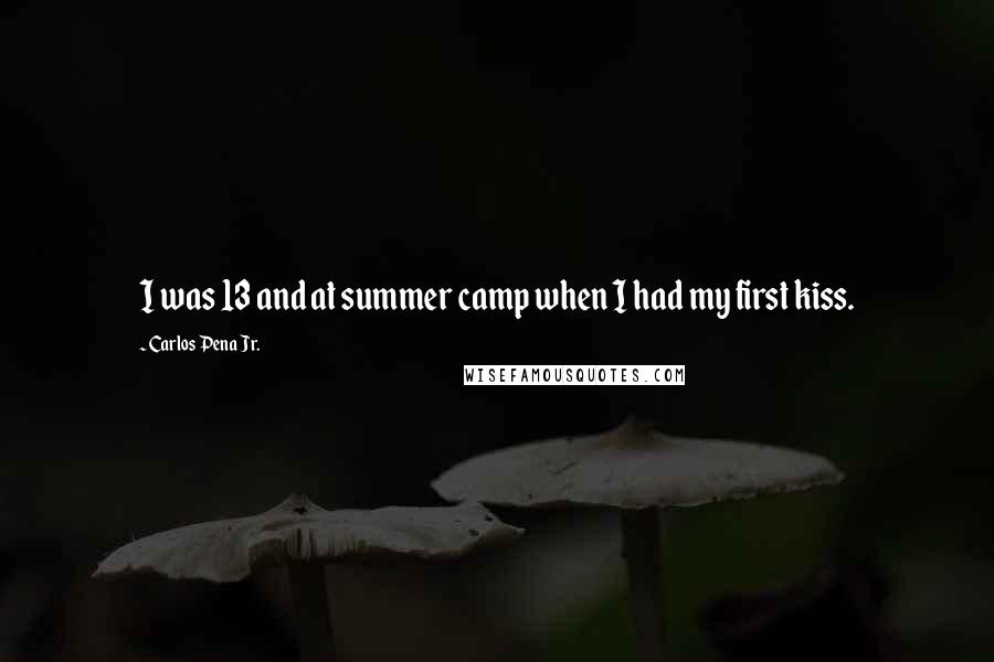 Carlos Pena Jr. Quotes: I was 13 and at summer camp when I had my first kiss.