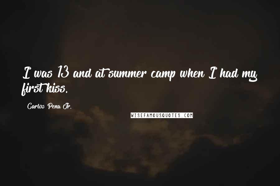 Carlos Pena Jr. Quotes: I was 13 and at summer camp when I had my first kiss.